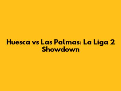 Huesca vs Las Palmas: La Liga 2 Showdown