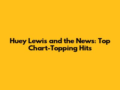 Huey Lewis and the News: Top Chart-Topping Hits