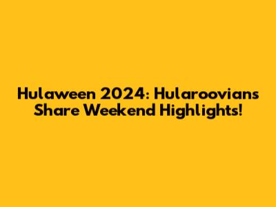Hulaween 2024: Hularoovians Share Weekend Highlights!