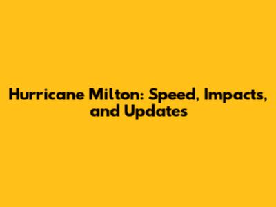 Hurricane Milton: Speed, Impacts, and Updates