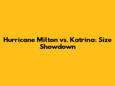 Hurricane Milton vs. Katrina: Size Showdown