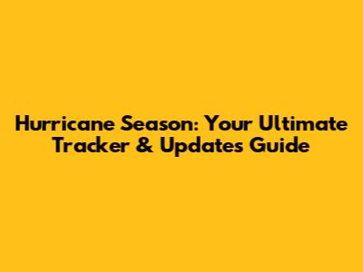 Hurricane Season: Your Ultimate Tracker & Updates Guide