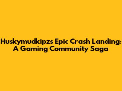 Huskymudkipz's Epic Crash Landing: A Gaming Community Saga