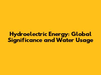 Hydroelectric Energy: Global Significance and Water Usage