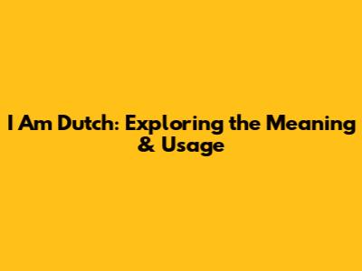 I Am Dutch: Exploring the Meaning & Usage