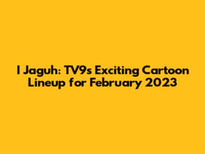 I Jaguh: TV9's Exciting Cartoon Lineup for February 2023