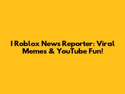 I Roblox News Reporter: Viral Memes & YouTube Fun!