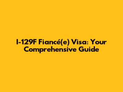 I-129F Fiancé(e) Visa: Your Comprehensive Guide