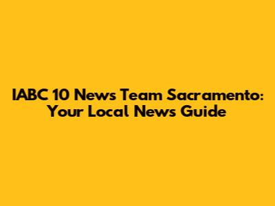 IABC 10 News Team Sacramento: Your Local News Guide