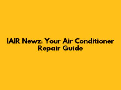 IAIR Newz: Your Air Conditioner Repair Guide