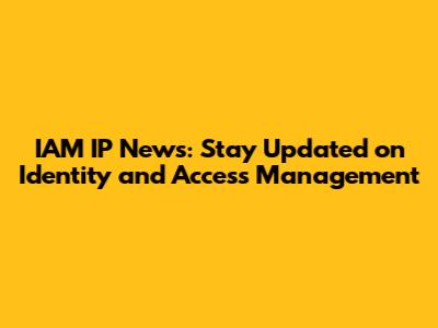 IAM IP News: Stay Updated on Identity and Access Management