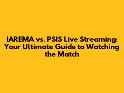 IAREMA vs. PSIS Live Streaming: Your Ultimate Guide to Watching the Match