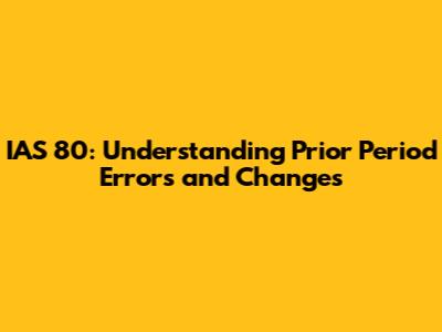 IAS 80: Understanding Prior Period Errors and Changes