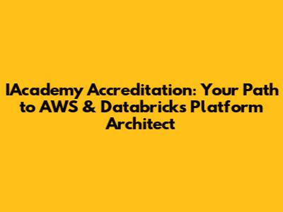 IAcademy Accreditation: Your Path to AWS & Databricks Platform Architect