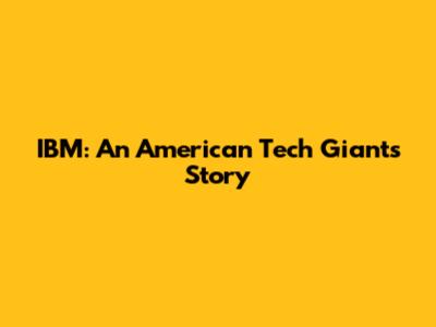 IBM: An American Tech Giant's Story