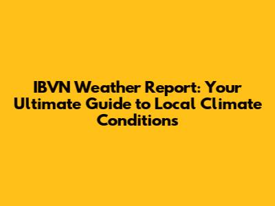 IBVN Weather Report: Your Ultimate Guide to Local Climate Conditions
