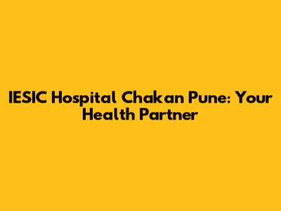 IESIC Hospital Chakan Pune: Your Health Partner