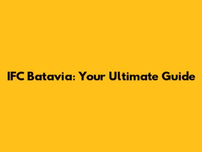 IFC Batavia: Your Ultimate Guide