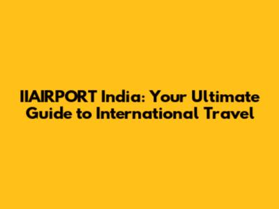 IIAIRPORT India: Your Ultimate Guide to International Travel