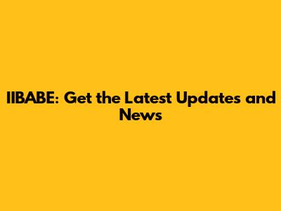 IIBABE: Get the Latest Updates and News
