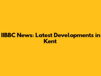 IIBBC News: Latest Developments in Kent