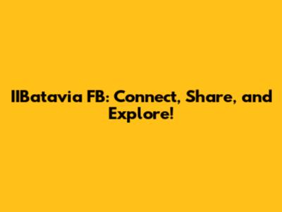 IIBatavia FB: Connect, Share, and Explore!