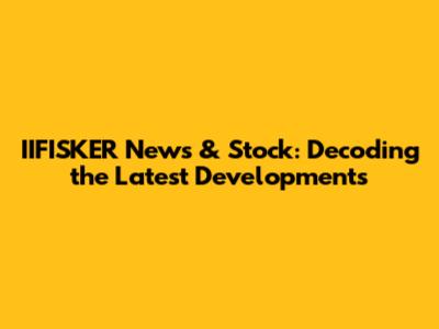 IIFISKER News & Stock: Decoding the Latest Developments