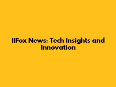 IIFox News: Tech Insights and Innovation