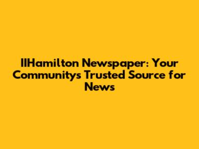 IIHamilton Newspaper: Your Community's Trusted Source for News