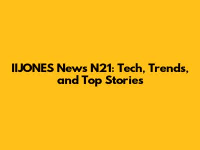 IIJONES News N21: Tech, Trends, and Top Stories