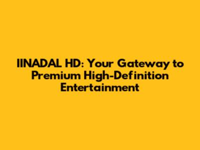 IINADAL HD: Your Gateway to Premium High-Definition Entertainment