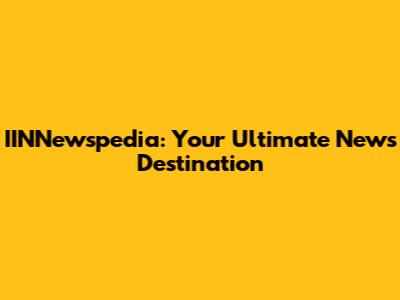 IINNewspedia: Your Ultimate News Destination