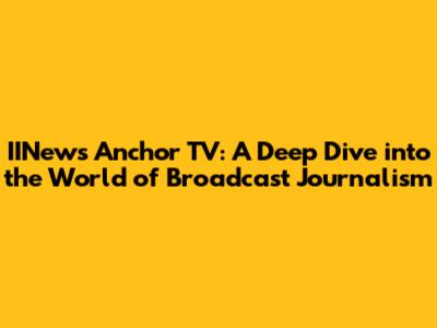 IINews Anchor TV: A Deep Dive into the World of Broadcast Journalism