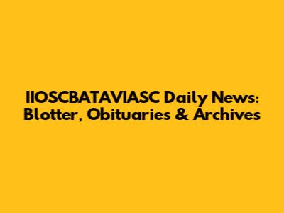 IIOSCBATAVIASC Daily News: Blotter, Obituaries & Archives