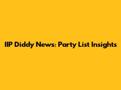 IIP Diddy News: Party List Insights