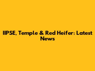 IIPSE, Temple & Red Heifer: Latest News