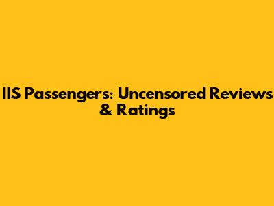 IIS Passengers: Uncensored Reviews & Ratings