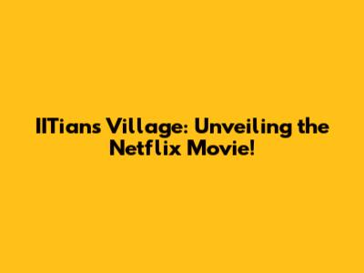 IITians Village: Unveiling the Netflix Movie!