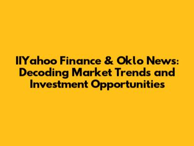 IIYahoo Finance & Oklo News: Decoding Market Trends and Investment Opportunities