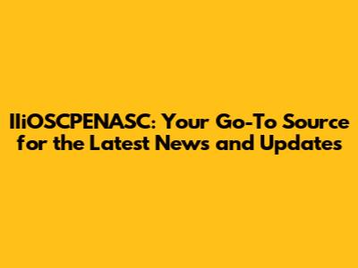 IIiOSCPENASC: Your Go-To Source for the Latest News and Updates