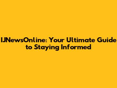 IJNewsOnline: Your Ultimate Guide to Staying Informed
