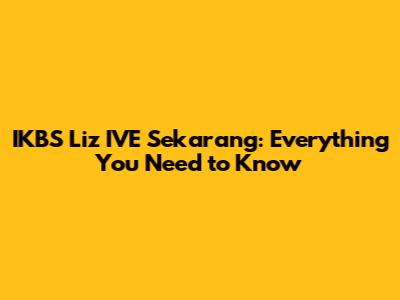 IKBS Liz IVE Sekarang: Everything You Need to Know