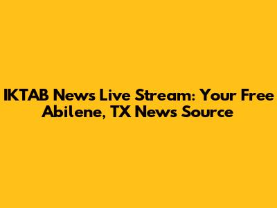 IKTAB News Live Stream: Your Free Abilene, TX News Source