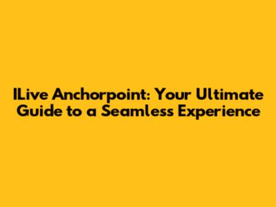 ILive Anchorpoint: Your Ultimate Guide to a Seamless Experience