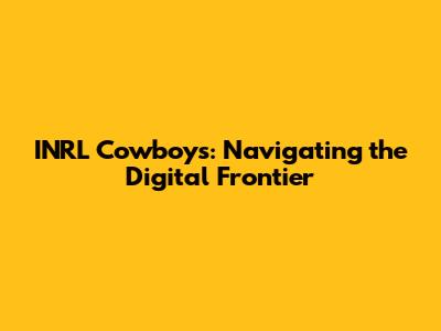 INRL Cowboys: Navigating the Digital Frontier