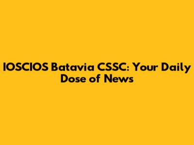 IOSCIOS Batavia CSSC: Your Daily Dose of News