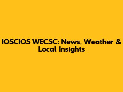 IOSCIOS WECSC: News, Weather & Local Insights