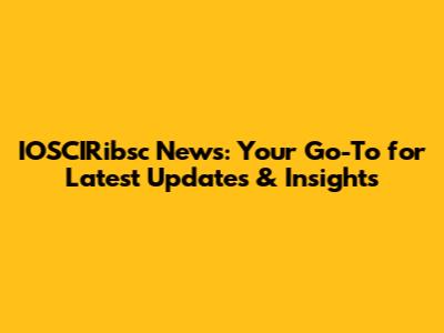 IOSCIRibsc News: Your Go-To for Latest Updates & Insights