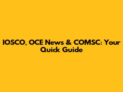 IOSCO, OCE News & COMSC: Your Quick Guide