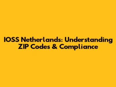 IOSS Netherlands: Understanding ZIP Codes & Compliance
